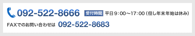 電話番号：092-522-8666　受付時間：9時から17時（但し年末年始は休み） FAXでのお問い合わせは092-522-8683